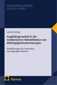 Buchcover: Larissa Hornig – Angehörigenarbeit in der medizinischen Rehabilitation von Abhängigkeitserkrankungen. Empfehlungen für innovative Versorgungsstrukturen. Nomos, 2026.